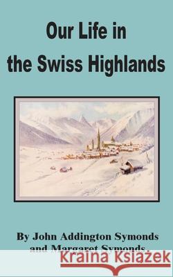 Our Life in the Swiss Highlands John Addington Symonds Margaret Symonds 9781589637863 Fredonia Books (NL)