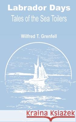 Labrador Days: Tales of the Sea Toilers Grenfell, Wilfred Thomason 9781589638587