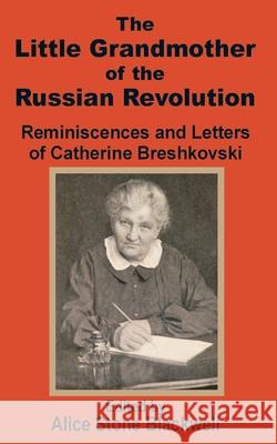 The Little Grandmother of the Russian Revolution: Reminiscences and Letters of Catherine Breshkovsky Stone-Blackwell, Alice 9781589638990 Fredonia Books (NL)