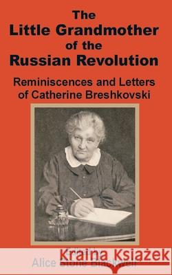 The Little Grandmother of the Russian Revolution: Reminiscences and Letters of Catherine Breshkovsky Stone-Blackwell, Alice 9781589638990