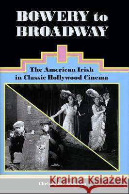 Bowery to Broadway: The American Irish in Classic Hollywood Cinema Christopher Shannon 9781589662001 University of Scranton Press