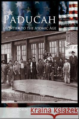 Paducah: Frontier to the Atomic Age John E. L. Robertson 9781589730984 Arcadia Publishing (SC)