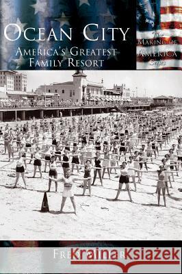 Ocean City: America's Greatest Family Resort Fred Miller 9781589731264