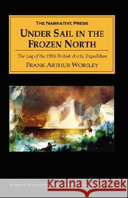 Under Sail in the Frozen North Frank Arthur Worsley 9781589762329 