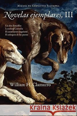 Novelas Ejemplares, III Miguel De Cervantes Saavedra, William H Clamurro 9781589770775