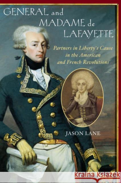 General and Madam de Lafayette: Partners in Liberty's Cause in the American and French Revolutions Lane, Jason 9781589790186