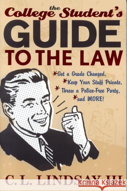 The College Student's Guide to the Law: Get a Grade Changed, Keep Your Stuff Private, Throw a Police-Free Party, and More! Lindsay, C. L., III 9781589790896 Taylor Trade Publishing