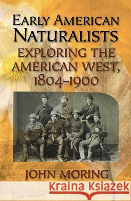 Early American Naturalists: Exploring the American West, 1804-1900 Moring, John 9781589791831 Taylor Trade Publishing