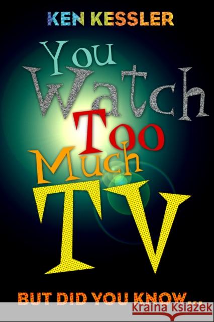 You Watch Too Much TV: But Did You Know? Kessler, Ken 9781589792456 Taylor Trade Publishing