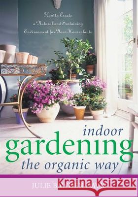 Indoor Gardening the Organic Way: How to Create a Natural and Sustaining Environment for Your Houseplants Davis, Julie Bawden 9781589792937 Taylor Trade Publishing