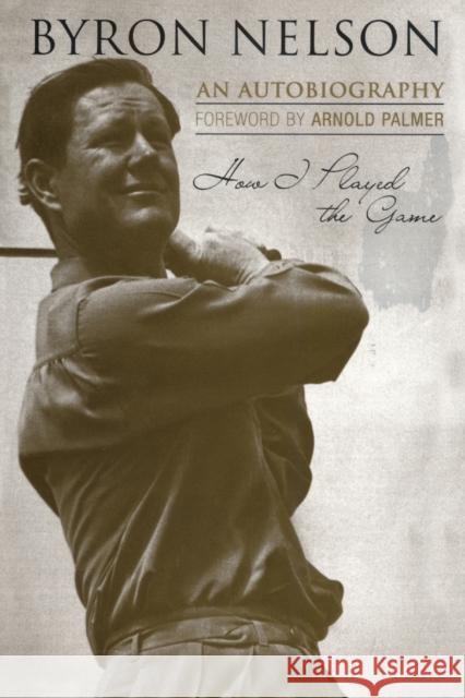 How I Played the Game: An Autobiography Nelson, Byron 9781589793224 Taylor Trade Publishing