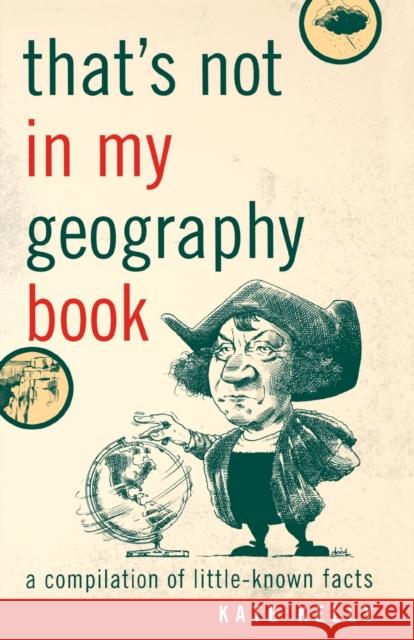 That's Not in My Geography Book: A Compilation of Little-Known Facts Kelly, Kate 9781589793408 Taylor Trade Publishing