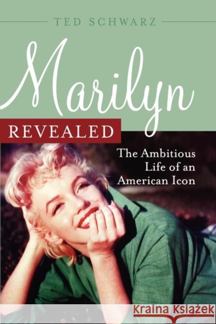 Marilyn Revealed: The Ambitious Life of an American Icon Schwarz, Ted 9781589793422