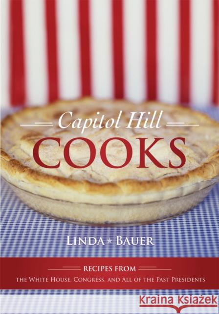 Capitol Hill Cooks: Recipes from the White House, Congress, and All of the Past Presidents Bauer, Linda 9781589795501