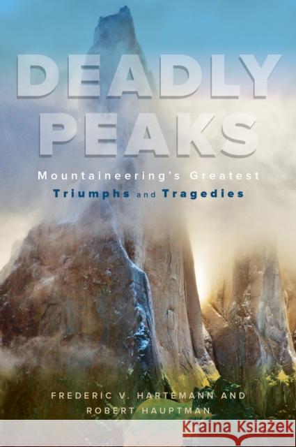 Deadly Peaks: Mountaineering's Greatest Triumphs and Tragedies Robert Hauptman Frederic V. Hartemann 9781589798410