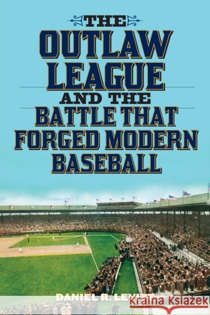 The Outlaw League and the Battle That Forged Modern Baseball Daniel R. Levitt 9781589799547 Taylor Trade Publishing