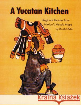 A Yucatan Kitchen: Regional Recipes from Mexico's Mundo Maya Loretta Scott Miller 9781589801325 Pelican Publishing Company