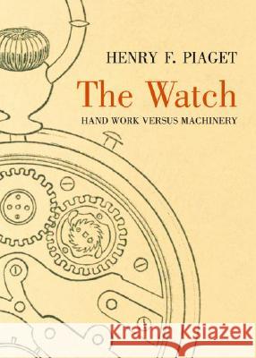The Watch: Hand Work Versus Machinery Henry F. Piaget 9781589803893 Pelican Publishing Company