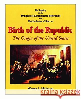 Birth of the Republic: The Origin of the United States Warren McFerran 9781589807273 Pelican Publishing Co