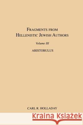 Fragments from Hellenistic Jewish Authors, Volume III, Aristobulus Carl R. Holladay 9781589830066 Society of Biblical Literature