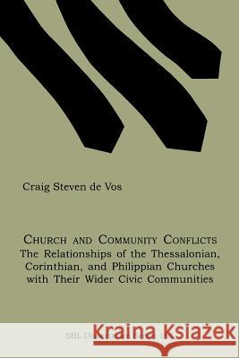 Church and Community Conflicts: The Relationships of the Thessalonian, Corinthian, and Philippian Churches with Their Wider Civic Communities De Vos, Craig Steven 9781589830073