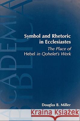 Symbol and Rhetoric in Ecclesiastes: The Place of Hebel in Qohelet's Work Miller, Douglas B. 9781589830295 Society of Biblical Literature