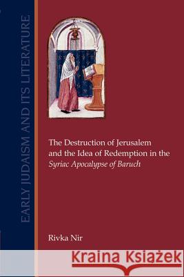 The Destruction of Jerusalem and the Idea of Redemption in the Syriac Apocalypse of Baruch Rivka Nir 9781589830509
