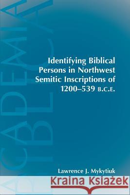 Identifying Biblical Persons in Northwest Semitic Inscriptions of 1200-539 B.C.E. Mykytiuk, Lawrence J. 9781589830622 Society of Biblical Literature