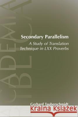 Secondary Parallelism: A Study of Translation Technique in LXX Proverbs Tauberschmidt, Gerhard 9781589830769 Society of Biblical Literature