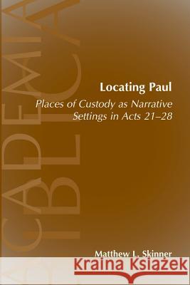 Locating Paul: Places of Custody as Narrative Settings in Acts 21-28 Skinner, Matthew L. 9781589830820