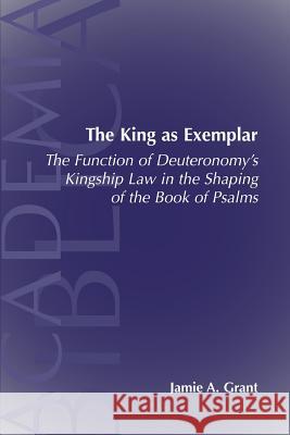 The King as Exemplar: The Function of Deuteronomy's Kingship Law in the Grant, Jamie A. 9781589831087