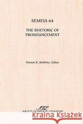Semeia 64: The Rhetoric of Pronouncement Robbins, Vernon K. 9781589831117 Society of Biblical Literature