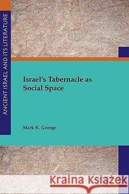 Israel's Tabernacle as Social Space Mark K. George 9781589831254 Society of Biblical Literature