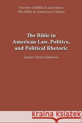 The Bible in American Law, Politics, and Political Rhetoric James Turner Johnson 9781589832329 Society of Biblical Literature