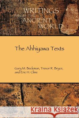 The Ahhiyawa Texts Gary M. Beckman Trevor R. Bryce Eric H. Cline 9781589832688