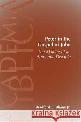 Peter in the Gospel of John: The Making of an Authentic Disciple Blaine, Bradford B., Jr. 9781589832725 Society of Biblical Literature