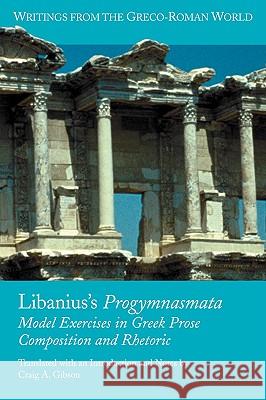 Libanius's Progymnasmata: Model Exercises in Greek Prose Composition and Rhetoric Gibson, Craig a. 9781589833609