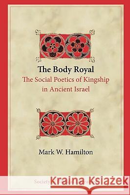 The Body Royal: The Social Poetics of Kingship in Ancient Israel Hamilton, Mark W. 9781589833821