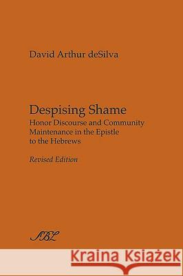 Despising Shame: Honor Discourse and Community Maintenance in the Epistle to the Hebrews Desilva, David Arthur 9781589834002