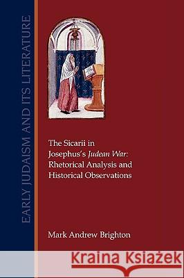The Sicarii in Josephus's Judean War: Rhetorical Analysis and Historical Observations Brighton, Mark Andrew 9781589834064 Society of Biblical Literature