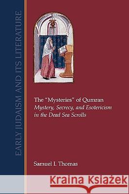 The Mysteries of Qumran: Mystery, Secrecy, and Esotericism in the Dead Sea Scrolls Thomas, Samuel I. 9781589834132 Society of Biblical Literature