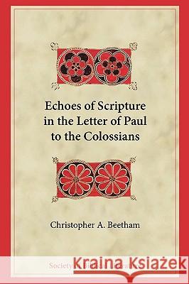 Echoes of Scripture in the Letter of Paul to the Colossians Christopher A. Beetham 9781589834996