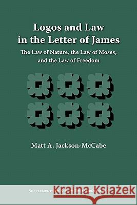 Logos and Law in the Letter of James: The Law of Nature, the Law of Moses, and the Law of Freedom Jackson-Mccabe, Matt A. 9781589835016