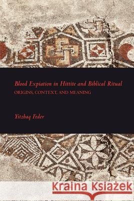 Blood Expiation in Hittite and Biblical Ritual Feder, Yitzhaq 9781589835542 Society of Biblical Literature