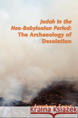 Judah in the Neo-Babylonian Period: The Archaeology of Desolation Faust, Avi 9781589836402 Society of Biblical Literature