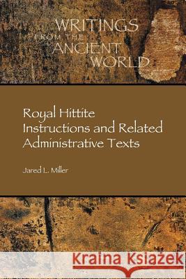 Royal Hittite Instructions and Related Administrative Texts Jared L. Miller 9781589836563