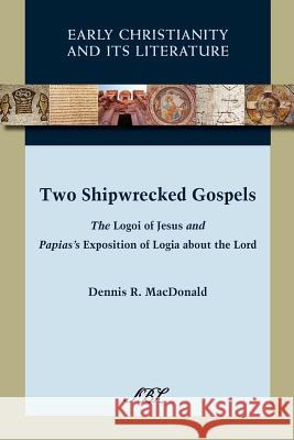 Two Shipwrecked Gospels: The Logoi of Jesus and Papias's Exposition of Logia about the Lord MacDonald, Dennis Ronald 9781589836907 Society of Biblical Literature