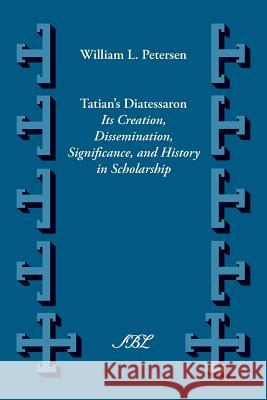 Tatian's Diatesseron: Its Creation, Dissemination, Significance, and History in Scholarship Petersen, William Lawrence 9781589837331 Society of Biblical Literature