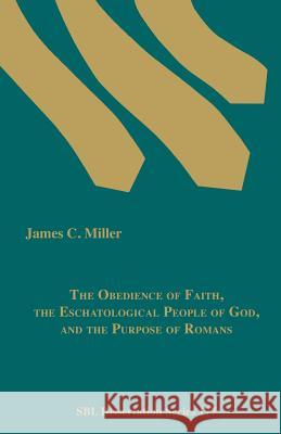 The Obedience of Faith, the Eschatological People of God, and the Purpose of Romans James C. Miller 9781589837669