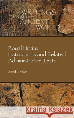 Royal Hittite Instructions and Related Administrative Texts Jared L. Miller 9781589837690